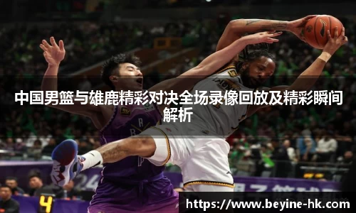 中国男篮与雄鹿精彩对决全场录像回放及精彩瞬间解析