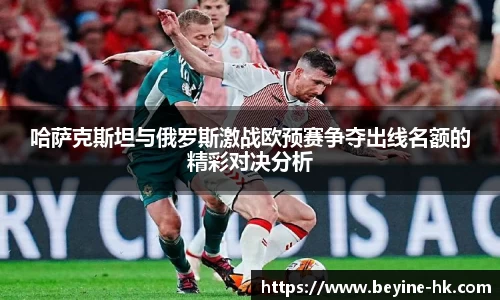 k1体育哈萨克斯坦与俄罗斯激战欧预赛争夺出线名额的精彩对决分析